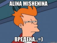 alina mishenina вредена...=)