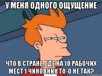 у меня одного ощущение что в стране, где на 10 рабочих мест 1 чиновник то-о не так?