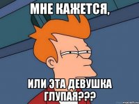 мне кажется, или эта девушка глупая???