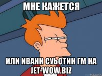 мне кажется или иванн суьотин гм на jet-wow.biz