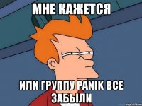 мне кажется или группу panik все забыли