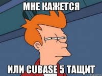 мне кажется или cubase 5 тащит