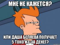 мне не кажется? или даша беляева получает 5 токо из-за денег?