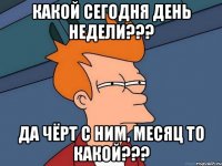 какой сегодня день недели??? да чёрт с ним, месяц то какой???