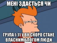 мені здається чи група і-11 у вк скоро стане власним блогом люди