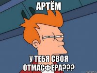 артём у тебя своя отмасфера???