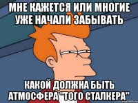 мне кажется или многие уже начали забывать какой должна быть атмосфера "того сталкера"