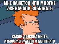 мне кажется или многие уже начали забывать какой должна быть атмосфера "того сталкера"?