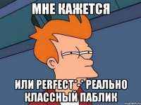 мне кажется или perfect*-* реально классный паблик