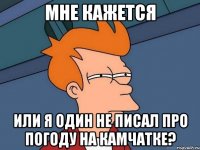 мне кажется или я один не писал про погоду на камчатке?