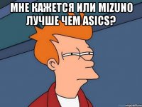 мне кажется или mizuno лучше чем asics? 