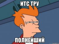 итс тру полнейший