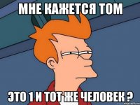 мне кажется том это 1 и тот же человек ?