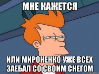 мне кажется или мироненко уже всех заебал со своим снегом