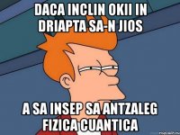 daca inclin okii in driapta sa-n jios a sa insep sa antzaleg fizica cuantica