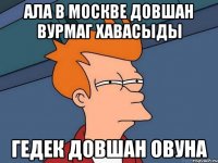 ала в москве довшан вурмаг хавасыды гедек довшан овуна