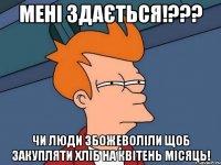 мені здається!??? чи люди збожеволіли щоб закупляти хліб на квітень місяць!