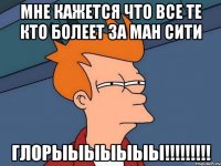 мне кажется что все те кто болеет за ман сити глорыыыыыыы!!!