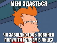 мені здається чи завжди хтось повинен получіти м"ячем в лице?