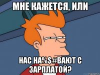 мне кажется, или нас на%$#вают с зарплатой?