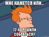 мне кажется или... 72-40 решили собраться?