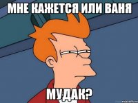 мне кажется или ваня мудак?