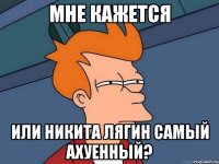 мне кажется или никита лягин самый ахуенный?