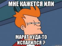 мне кажется или марат куда-то испарился ?