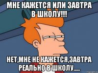 мне кажется или завтра в школу!!! нет,мне не кажется,завтра реально в школу.....