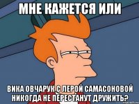 мне кажется или вика овчарук с лерой самасоновой никогда не перестанут дружить?