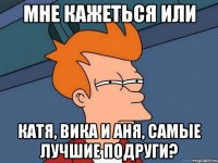 мне кажеться или катя, вика и аня, самые лучшие подруги?