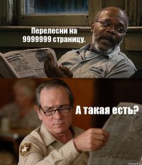 Перелесни на 9999999 страницу. А такая есть?