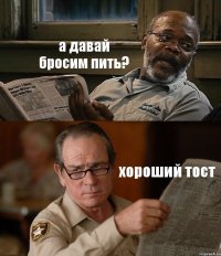 а давай бросим пить? хороший тост