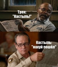 Трек: "Кастыль!" Кастыль: "нахуй пошёл"