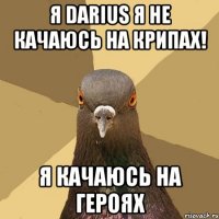 я darius я не качаюсь на крипах! я качаюсь на героях