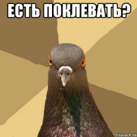 есть поклевать? 