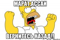 марат,ассаи вернитесь назад!!