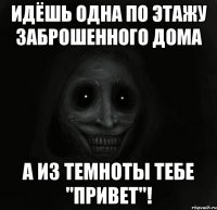 идёшь одна по этажу заброшенного дома а из темноты тебе "привет"!