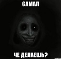 самал че делаешь?