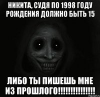 никита, судя по 1998 году рождения должно быть 15 либо ты пишешь мне из прошлого!!!