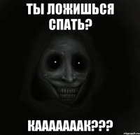 ты ложишься спать? кааааааак???