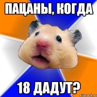 пацаны, когда 18 дадут?