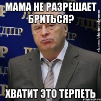 мама не разрешает бриться? хватит это терпеть