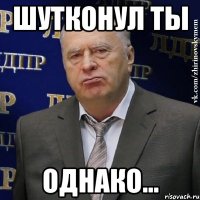 шутконул ты однако...