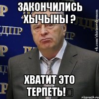 закончились хычыны ? хватит это терпеть!