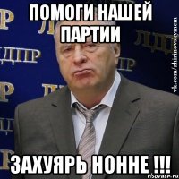 помоги нашей партии захуярь нонне !!!