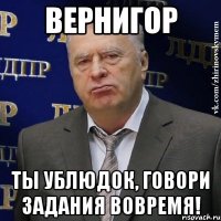 вернигор ты ублюдок, говори задания вовремя!