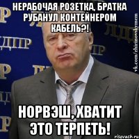 нерабочая розетка, братка рубанул контейнером кабель?! норвэш, хватит это терпеть!