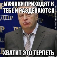 мужики приходят к тебе и раздеваются хватит это терпеть