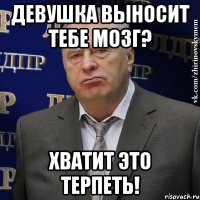 девушка выносит тебе мозг? хватит это терпеть!